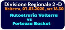 Divisione Regionale 2 -D Volterra, 01 .03.2026, ore 18.30        Autoetruria Volterra                  vs       Fortezza Basket