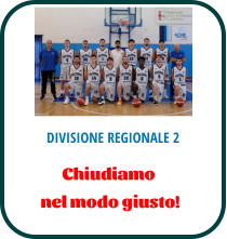DIVISIONE REGIONALE 2 Chiudiamo  nel modo giusto!